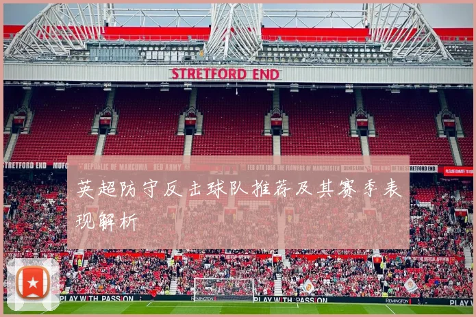 英超防守反击球队推荐及其赛季表现解析