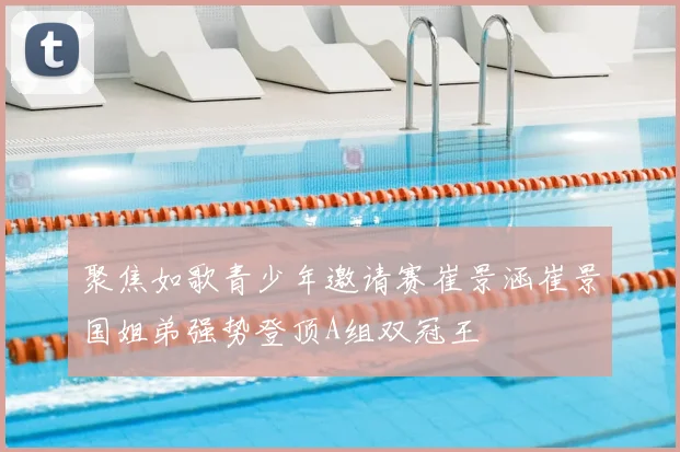 聚焦如歌青少年邀请赛崔景涵崔景国姐弟强势登顶A组双冠王