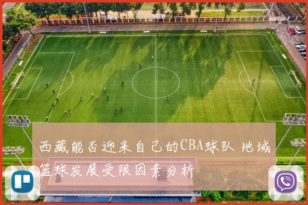 西藏能否迎来自己的CBA球队 地域篮球发展受限因素分析